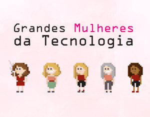 Grandes Mulheres da Tecnologia
